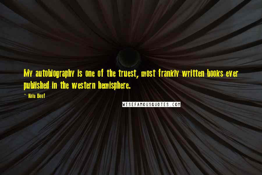 Kola Boof Quotes: My autobiography is one of the truest, most frankly written books ever published in the western hemisphere.