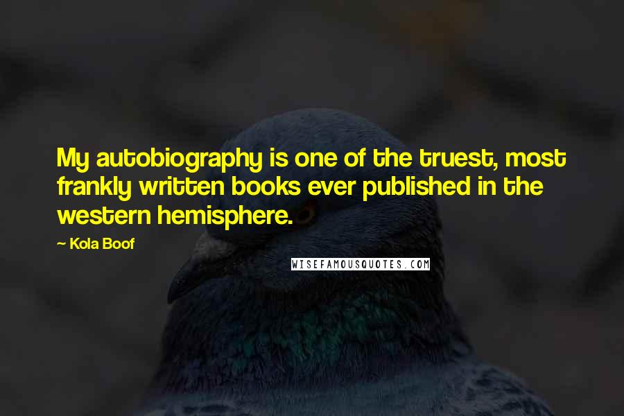 Kola Boof Quotes: My autobiography is one of the truest, most frankly written books ever published in the western hemisphere.