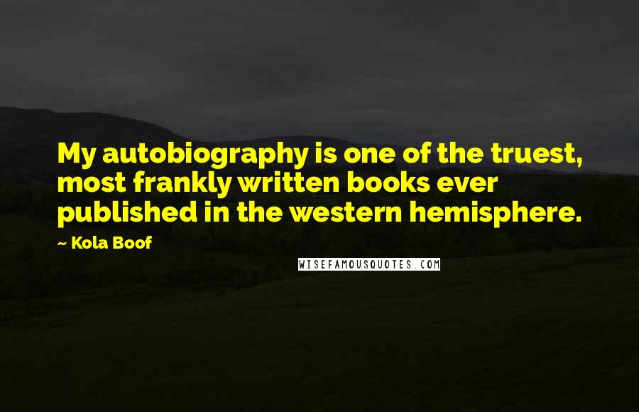 Kola Boof Quotes: My autobiography is one of the truest, most frankly written books ever published in the western hemisphere.