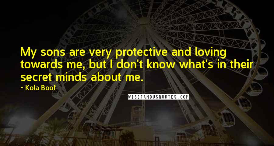 Kola Boof Quotes: My sons are very protective and loving towards me, but I don't know what's in their secret minds about me.