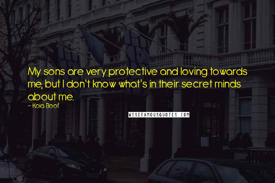 Kola Boof Quotes: My sons are very protective and loving towards me, but I don't know what's in their secret minds about me.