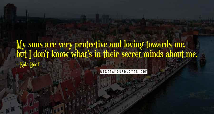 Kola Boof Quotes: My sons are very protective and loving towards me, but I don't know what's in their secret minds about me.