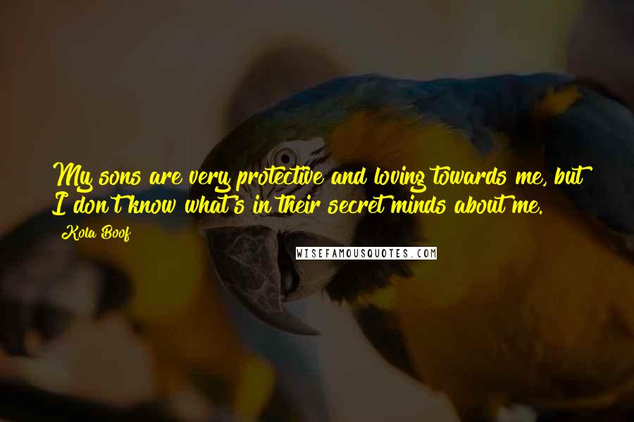 Kola Boof Quotes: My sons are very protective and loving towards me, but I don't know what's in their secret minds about me.