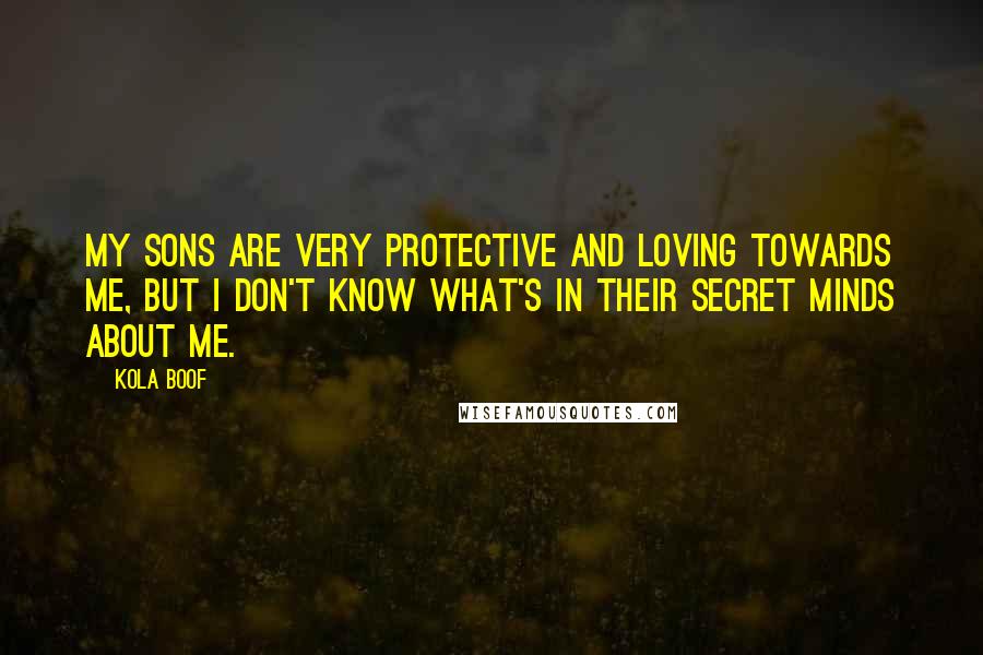 Kola Boof Quotes: My sons are very protective and loving towards me, but I don't know what's in their secret minds about me.