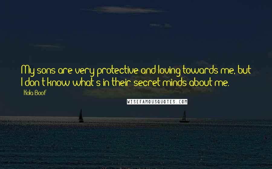 Kola Boof Quotes: My sons are very protective and loving towards me, but I don't know what's in their secret minds about me.