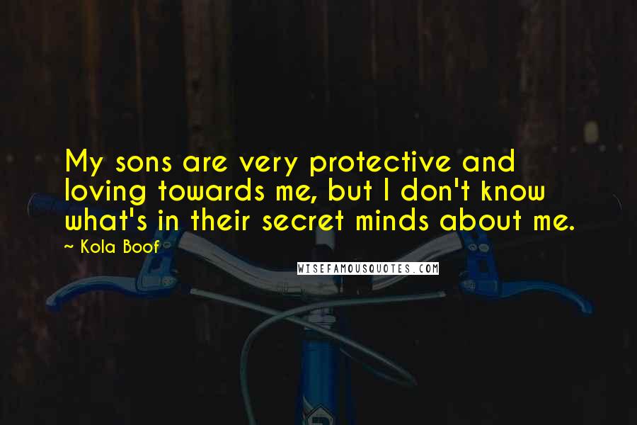 Kola Boof Quotes: My sons are very protective and loving towards me, but I don't know what's in their secret minds about me.