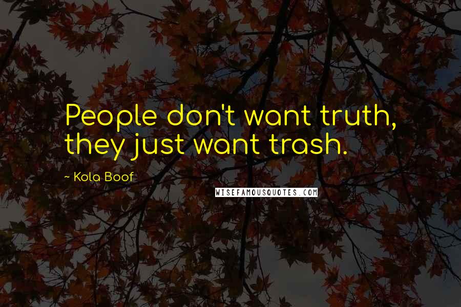 Kola Boof Quotes: People don't want truth, they just want trash.