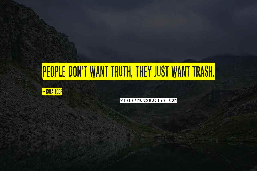 Kola Boof Quotes: People don't want truth, they just want trash.