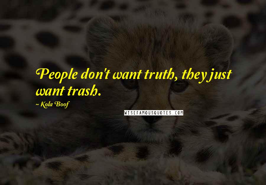 Kola Boof Quotes: People don't want truth, they just want trash.