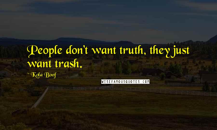 Kola Boof Quotes: People don't want truth, they just want trash.