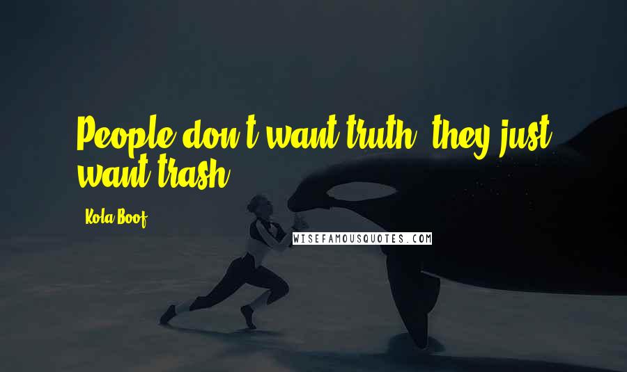 Kola Boof Quotes: People don't want truth, they just want trash.