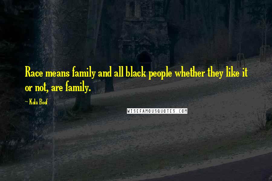 Kola Boof Quotes: Race means family and all black people whether they like it or not, are family.