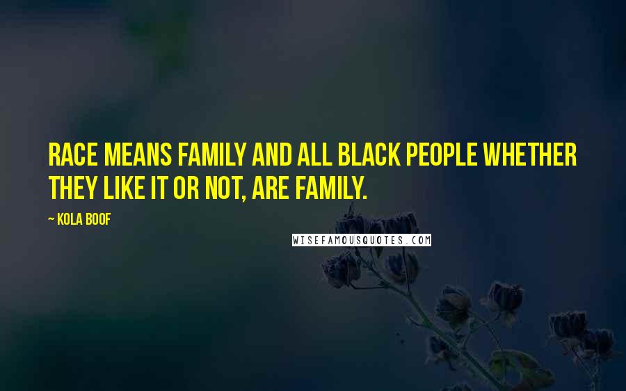 Kola Boof Quotes: Race means family and all black people whether they like it or not, are family.