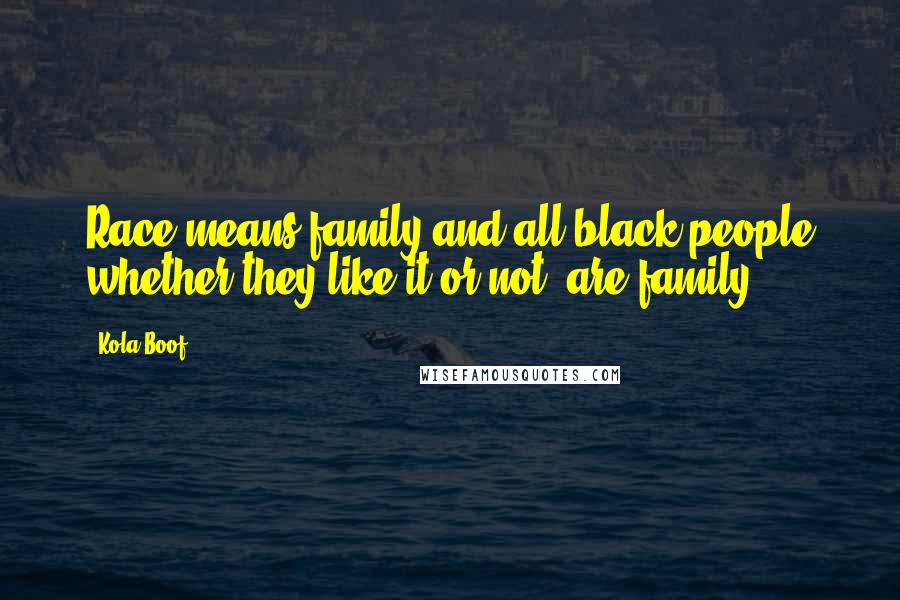 Kola Boof Quotes: Race means family and all black people whether they like it or not, are family.