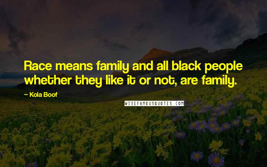 Kola Boof Quotes: Race means family and all black people whether they like it or not, are family.