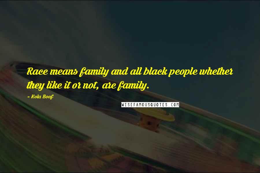 Kola Boof Quotes: Race means family and all black people whether they like it or not, are family.