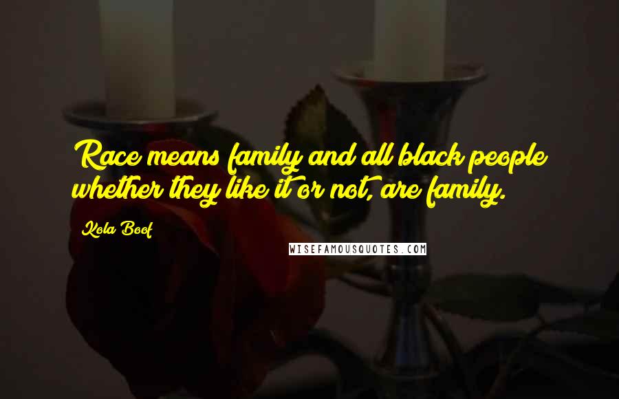 Kola Boof Quotes: Race means family and all black people whether they like it or not, are family.