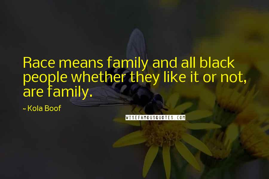 Kola Boof Quotes: Race means family and all black people whether they like it or not, are family.