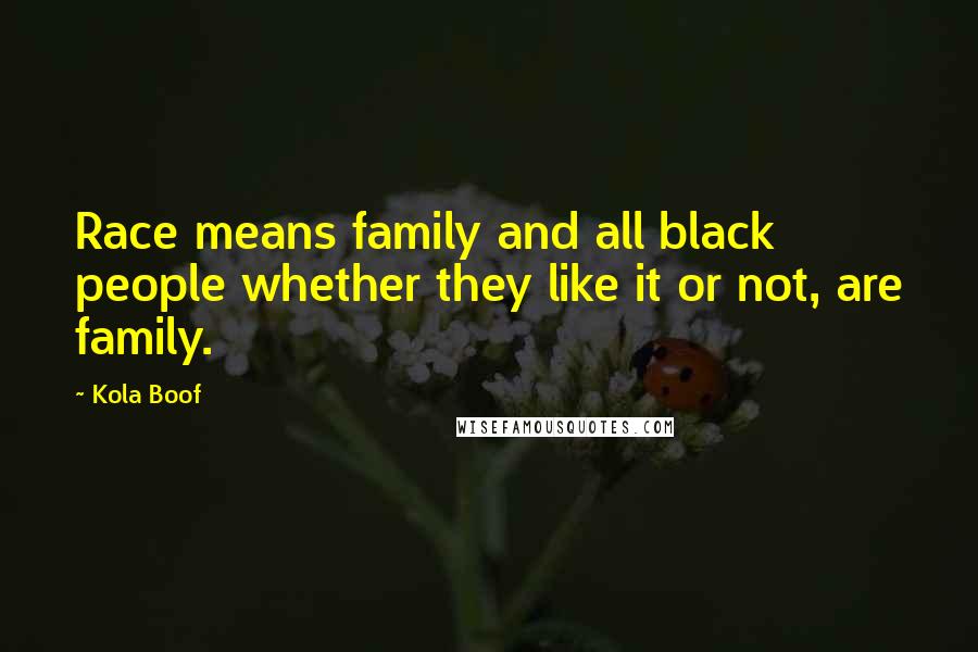 Kola Boof Quotes: Race means family and all black people whether they like it or not, are family.