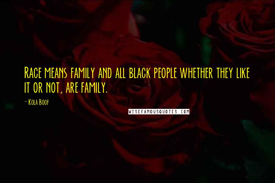 Kola Boof Quotes: Race means family and all black people whether they like it or not, are family.