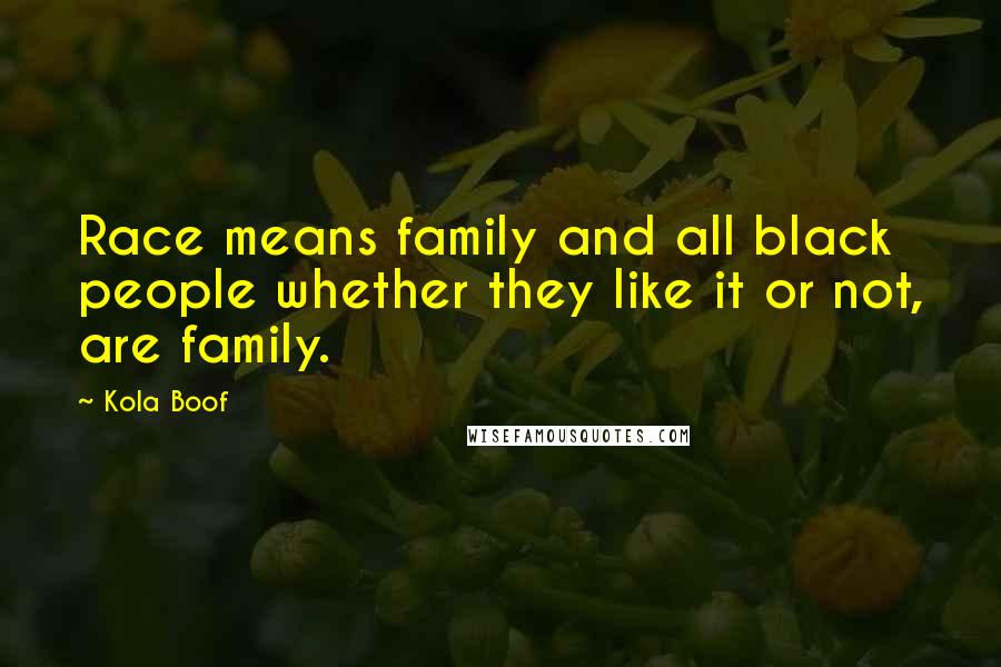 Kola Boof Quotes: Race means family and all black people whether they like it or not, are family.