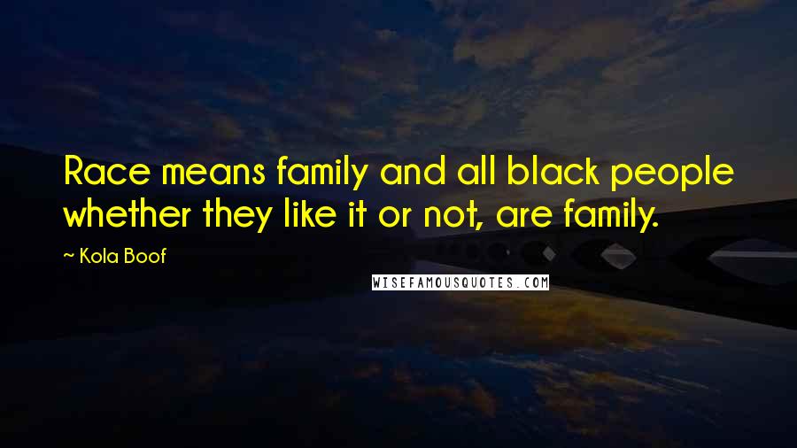 Kola Boof Quotes: Race means family and all black people whether they like it or not, are family.