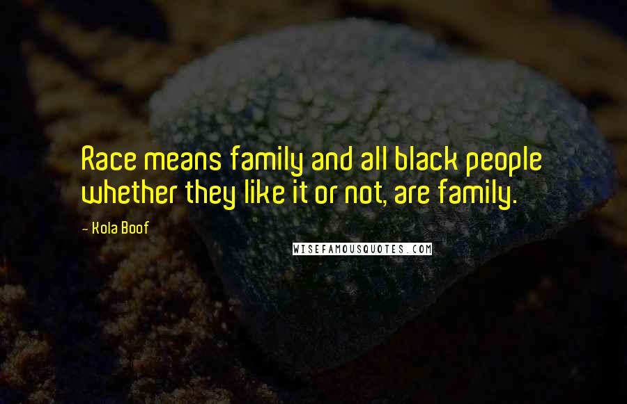 Kola Boof Quotes: Race means family and all black people whether they like it or not, are family.