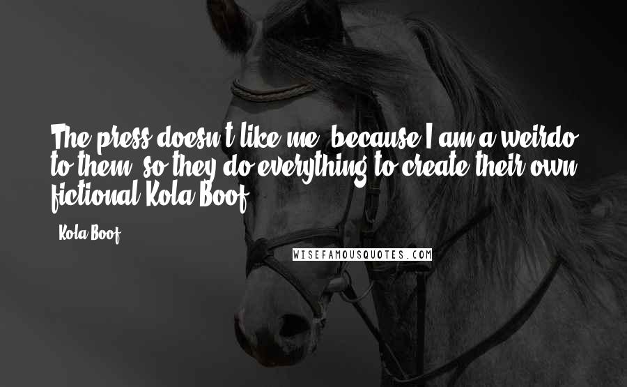 Kola Boof Quotes: The press doesn't like me, because I am a weirdo to them, so they do everything to create their own fictional Kola Boof.