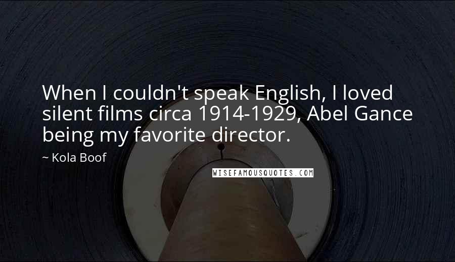 Kola Boof Quotes: When I couldn't speak English, I loved silent films circa 1914-1929, Abel Gance being my favorite director.