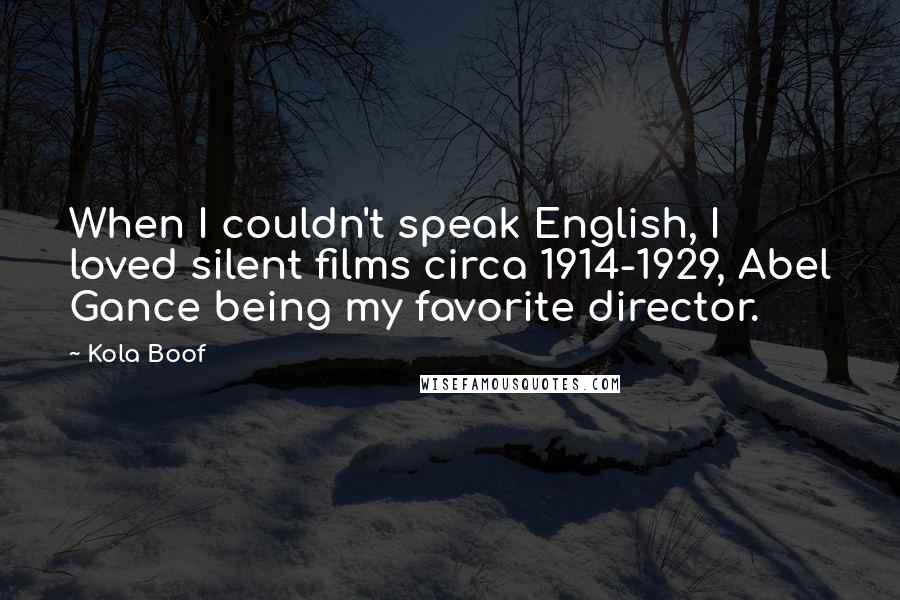 Kola Boof Quotes: When I couldn't speak English, I loved silent films circa 1914-1929, Abel Gance being my favorite director.