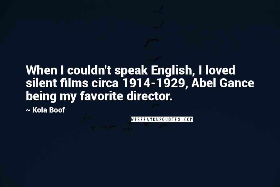 Kola Boof Quotes: When I couldn't speak English, I loved silent films circa 1914-1929, Abel Gance being my favorite director.