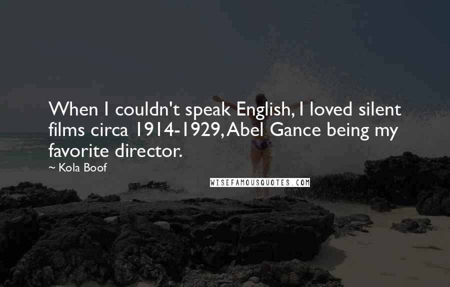 Kola Boof Quotes: When I couldn't speak English, I loved silent films circa 1914-1929, Abel Gance being my favorite director.