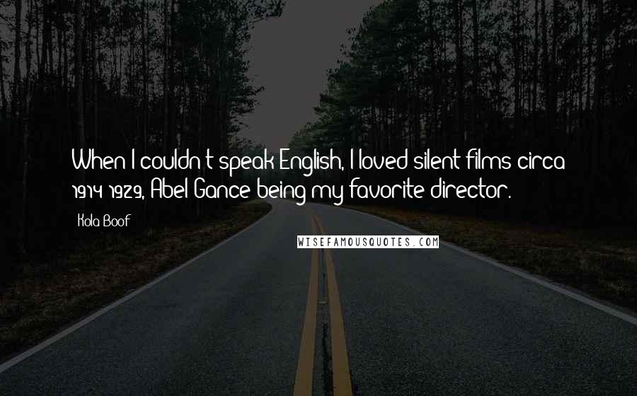 Kola Boof Quotes: When I couldn't speak English, I loved silent films circa 1914-1929, Abel Gance being my favorite director.