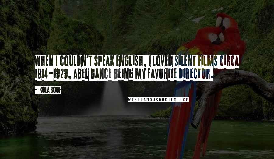 Kola Boof Quotes: When I couldn't speak English, I loved silent films circa 1914-1929, Abel Gance being my favorite director.