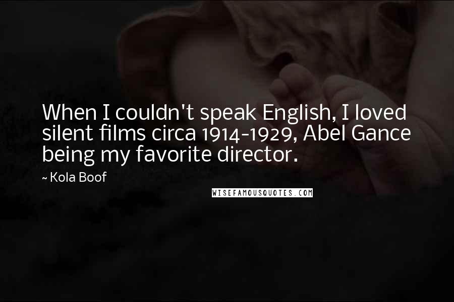 Kola Boof Quotes: When I couldn't speak English, I loved silent films circa 1914-1929, Abel Gance being my favorite director.