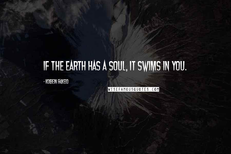 Kolbein Falkeid Quotes: If the Earth has a soul, it swims in you.