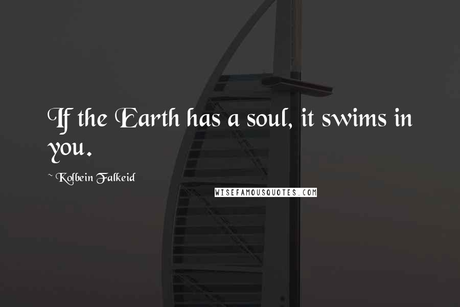 Kolbein Falkeid Quotes: If the Earth has a soul, it swims in you.