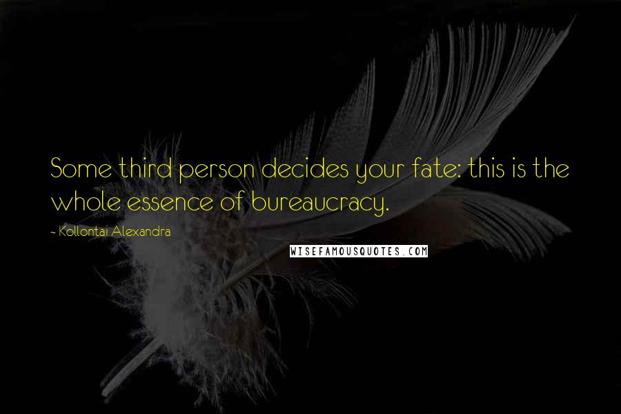 Kollontai Alexandra Quotes: Some third person decides your fate: this is the whole essence of bureaucracy.