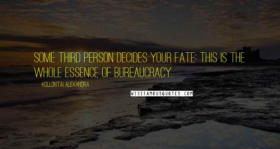 Kollontai Alexandra Quotes: Some third person decides your fate: this is the whole essence of bureaucracy.
