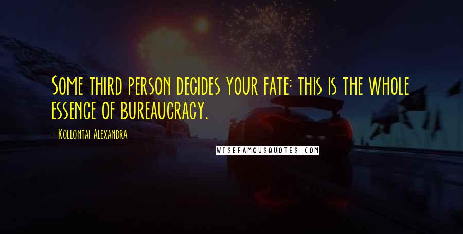 Kollontai Alexandra Quotes: Some third person decides your fate: this is the whole essence of bureaucracy.