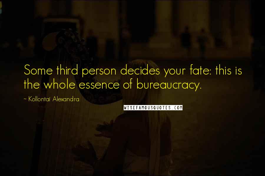 Kollontai Alexandra Quotes: Some third person decides your fate: this is the whole essence of bureaucracy.