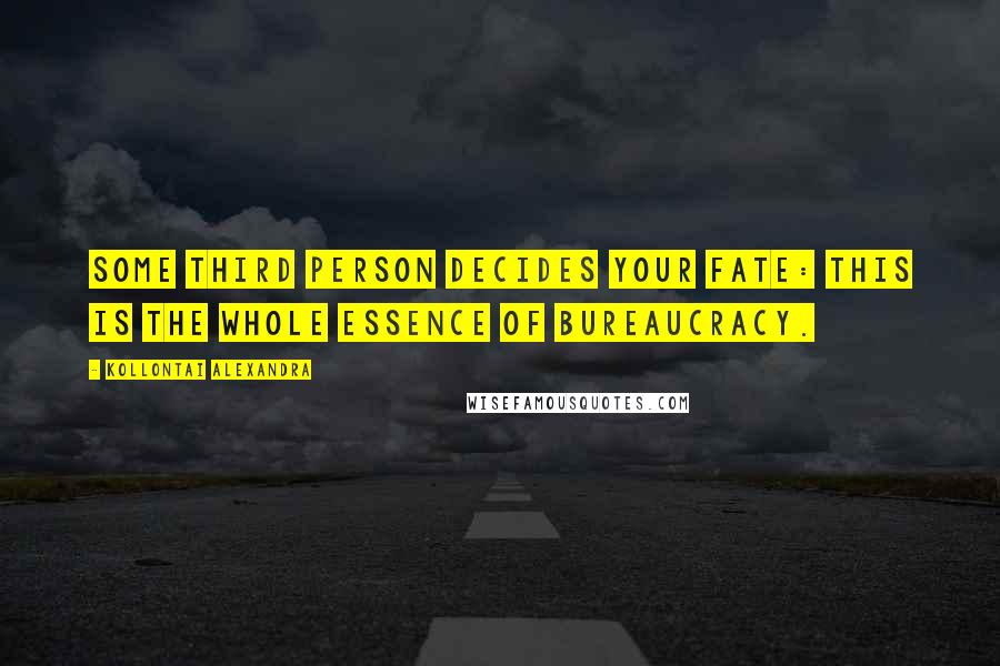Kollontai Alexandra Quotes: Some third person decides your fate: this is the whole essence of bureaucracy.