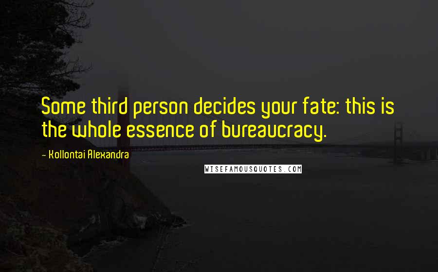 Kollontai Alexandra Quotes: Some third person decides your fate: this is the whole essence of bureaucracy.