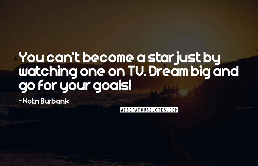 Koltn Burbank Quotes: You can't become a star just by watching one on TV. Dream big and go for your goals!