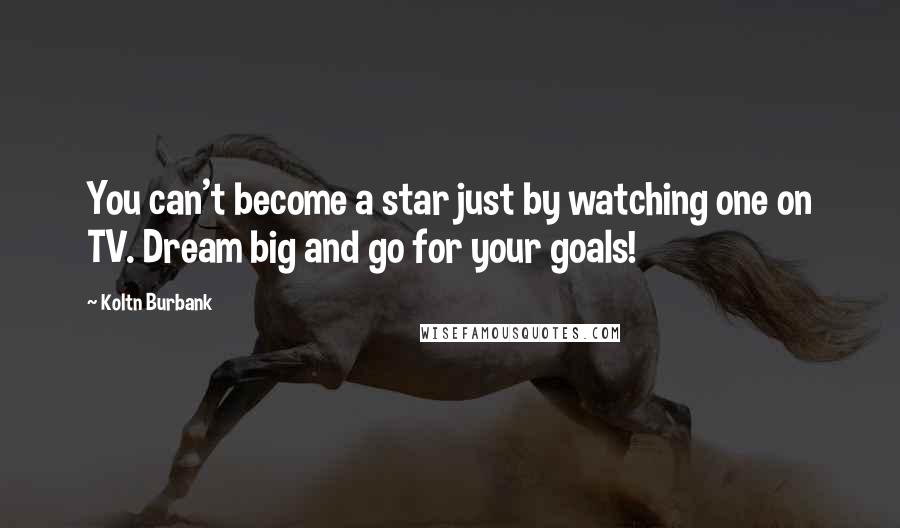 Koltn Burbank Quotes: You can't become a star just by watching one on TV. Dream big and go for your goals!