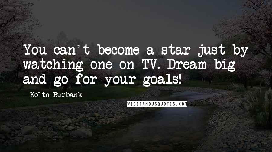 Koltn Burbank Quotes: You can't become a star just by watching one on TV. Dream big and go for your goals!