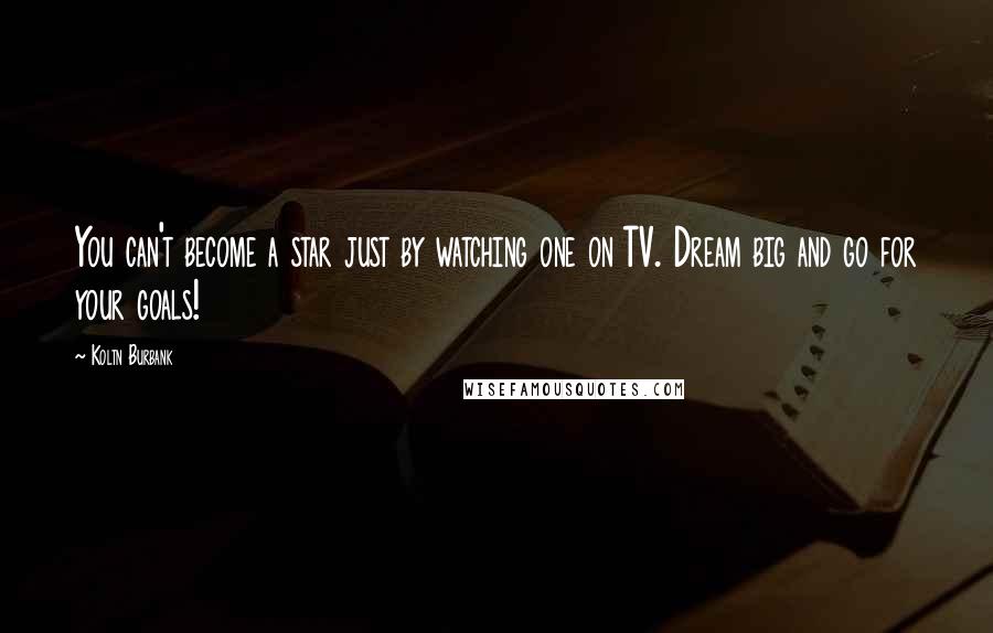Koltn Burbank Quotes: You can't become a star just by watching one on TV. Dream big and go for your goals!