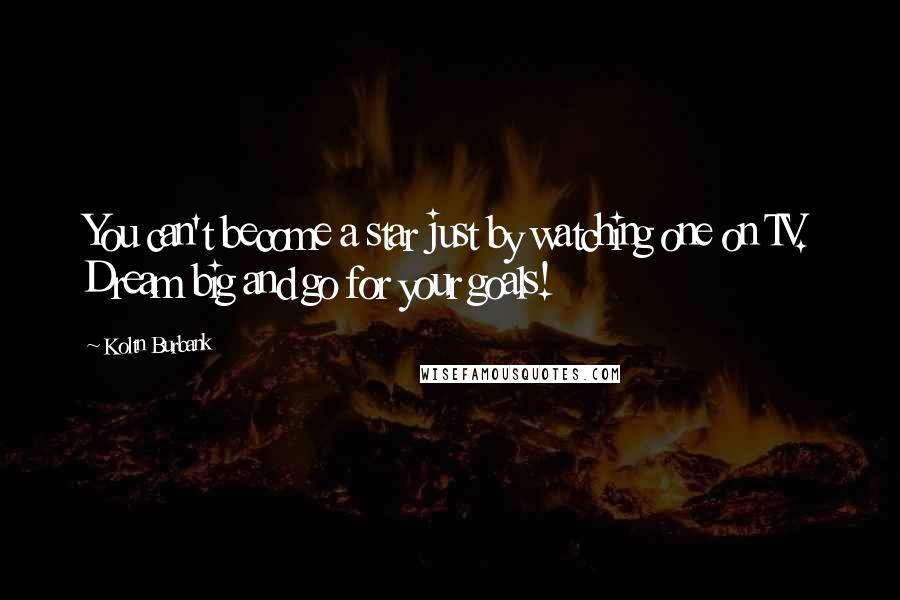 Koltn Burbank Quotes: You can't become a star just by watching one on TV. Dream big and go for your goals!