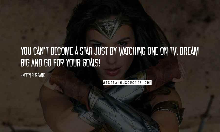 Koltn Burbank Quotes: You can't become a star just by watching one on TV. Dream big and go for your goals!