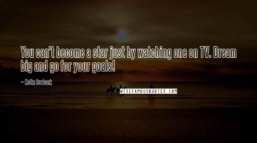 Koltn Burbank Quotes: You can't become a star just by watching one on TV. Dream big and go for your goals!